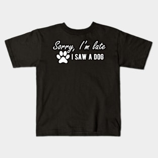 Dog - Sorry I'm late I saw a dog w Kids T-Shirt